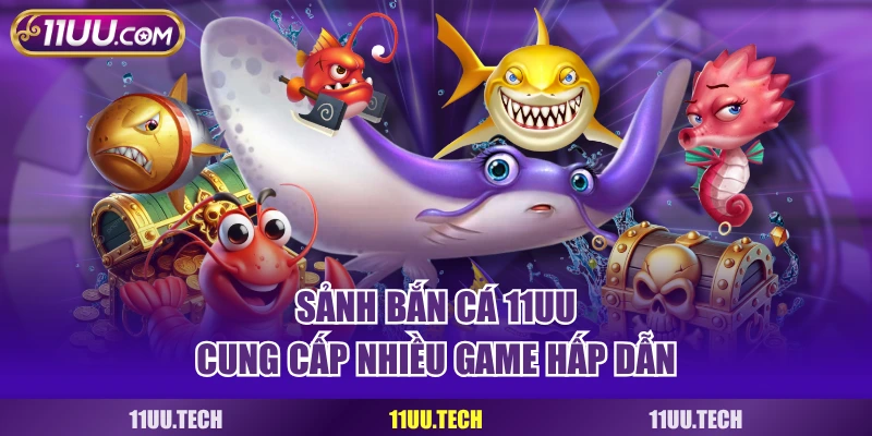 Sảnh bắn cá 11UU cung cấp nhiều game hấp dẫn